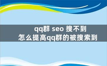 qq群 seo 搜不到 怎么提高qq群的被搜索到